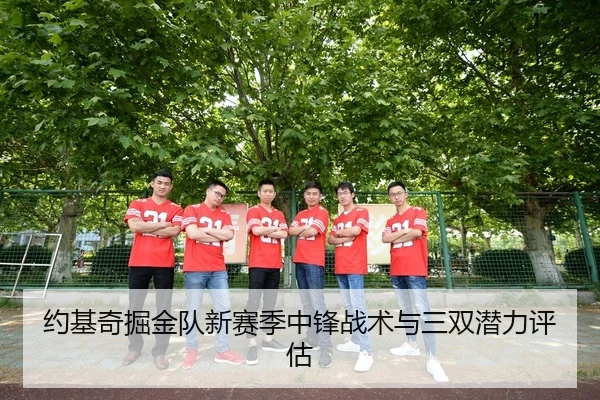 约基奇掘金队新赛季中锋战术与三双潜力评估（loljiangcai）